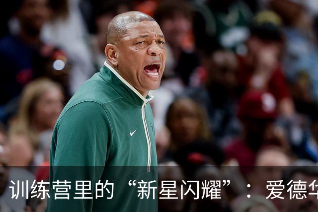 训练营里的“新星闪耀”：爱德华兹对科迪-威廉姆斯的赞美